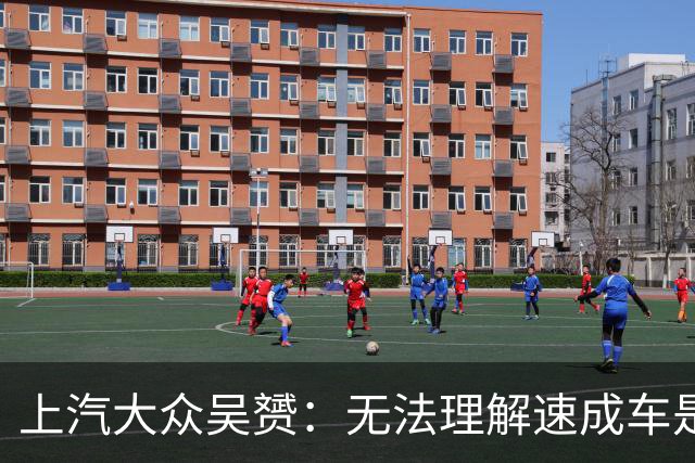 上汽大众吴赟：无法理解速成车是怎么做出来的 我们有自己不变的标准