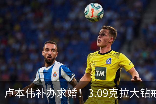 卢本伟补办求婚！3.09克拉大钻戒+人生首纹告白巴旦木！